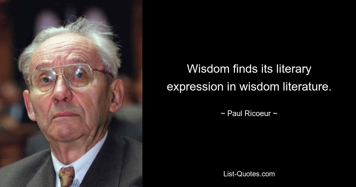 Wisdom finds its literary expression in wisdom literature. — © Paul Ricoeur