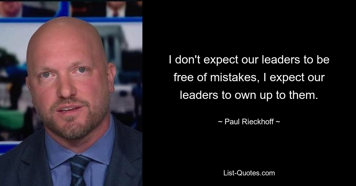 I don't expect our leaders to be free of mistakes, I expect our leaders to own up to them. — © Paul Rieckhoff