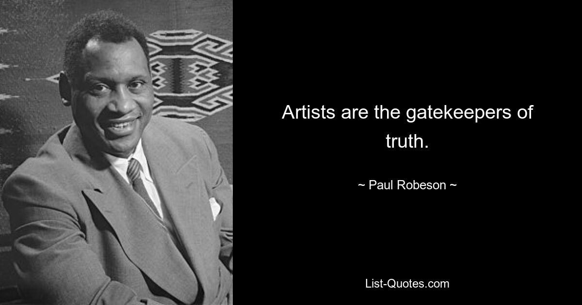 Artists are the gatekeepers of truth. — © Paul Robeson