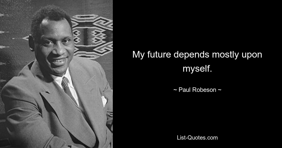 My future depends mostly upon myself. — © Paul Robeson