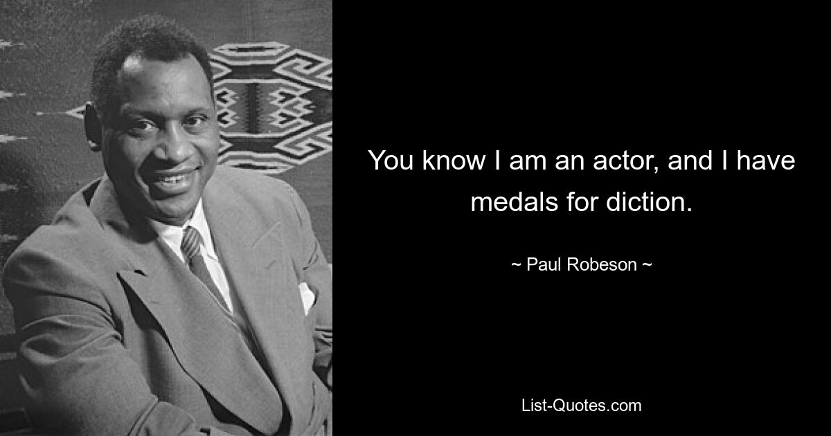 You know I am an actor, and I have medals for diction. — © Paul Robeson