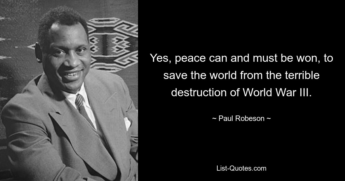 Yes, peace can and must be won, to save the world from the terrible destruction of World War III. — © Paul Robeson