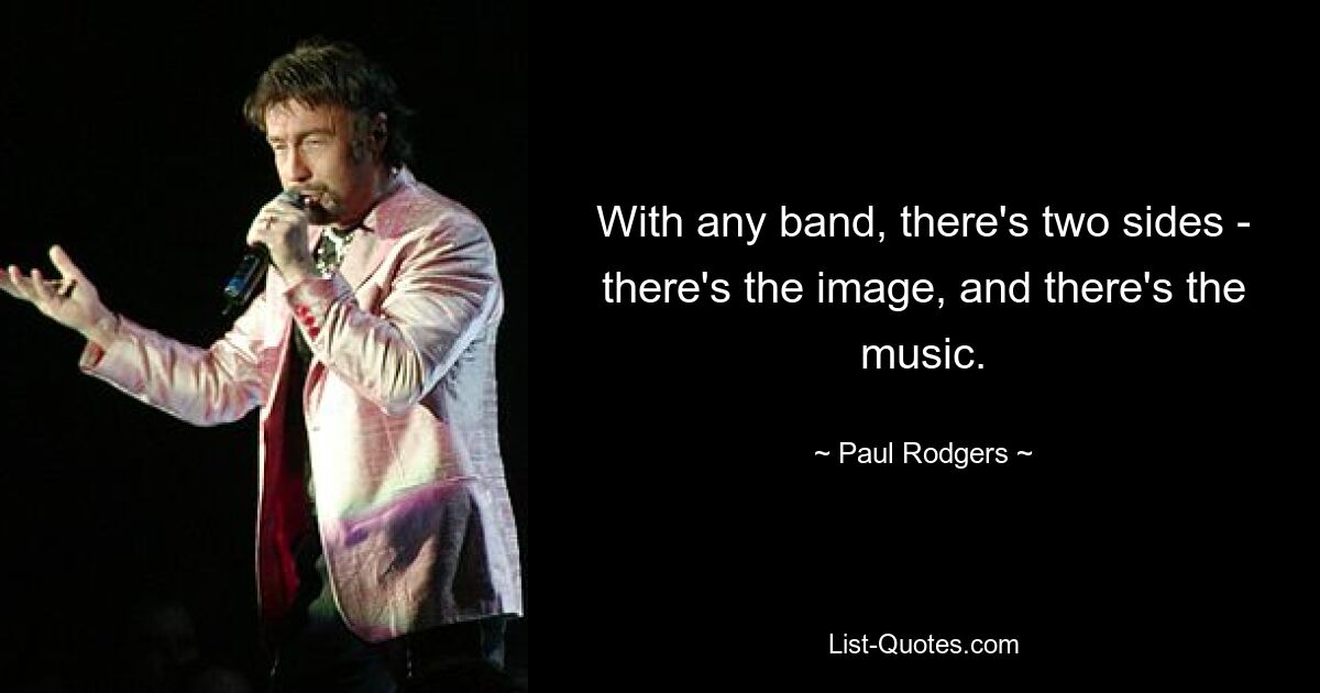 With any band, there's two sides - there's the image, and there's the music. — © Paul Rodgers