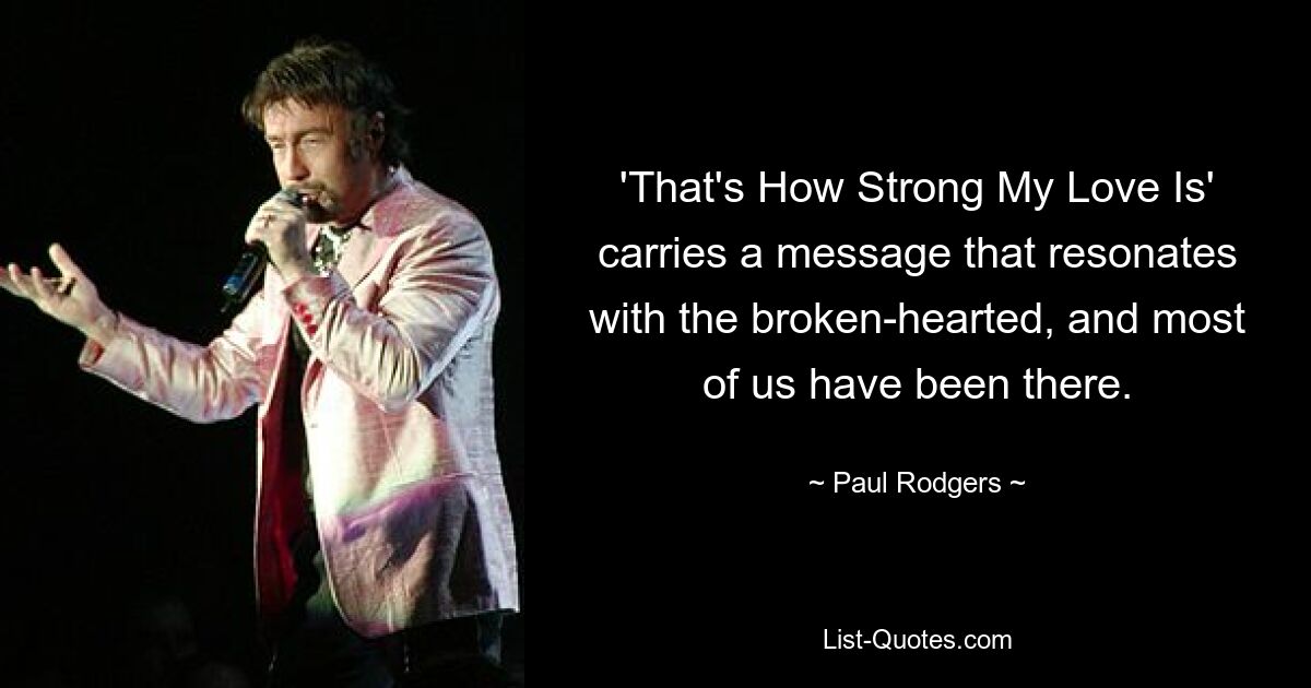 'That's How Strong My Love Is' carries a message that resonates with the broken-hearted, and most of us have been there. — © Paul Rodgers