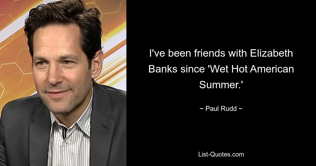 I've been friends with Elizabeth Banks since 'Wet Hot American Summer.' — © Paul Rudd