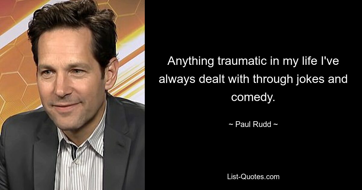 Anything traumatic in my life I've always dealt with through jokes and comedy. — © Paul Rudd