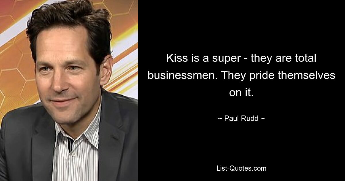 Kiss ist super – sie sind absolute Geschäftsleute. Sie sind stolz darauf. — © Paul Rudd