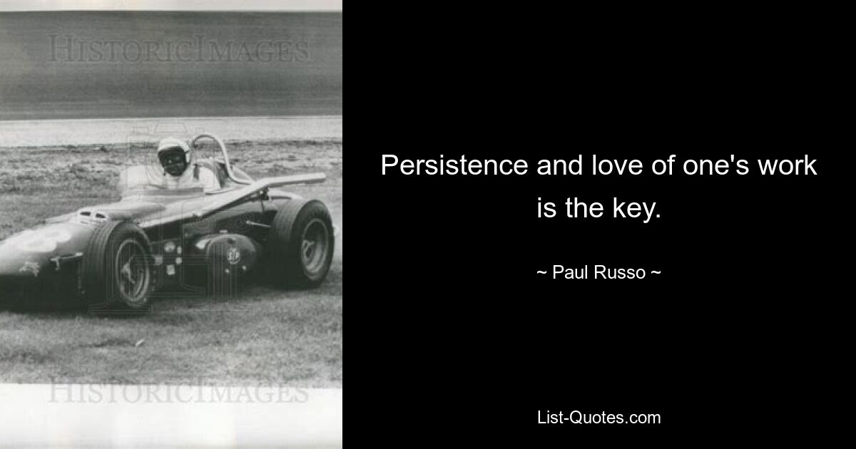 Persistence and love of one's work is the key. — © Paul Russo