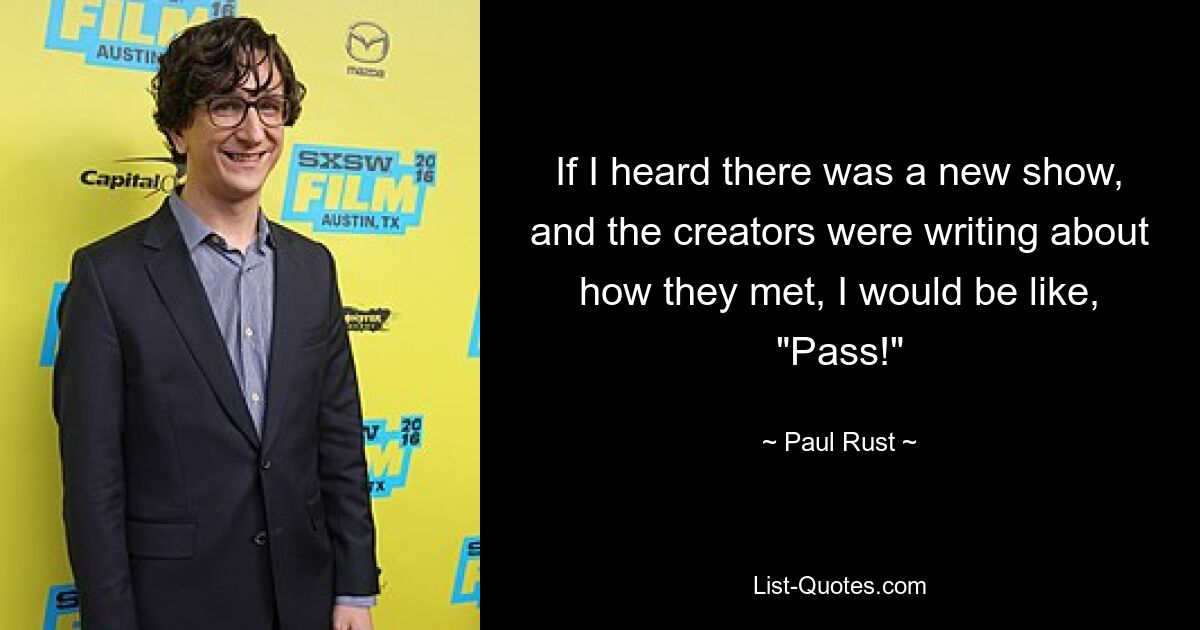 If I heard there was a new show, and the creators were writing about how they met, I would be like, "Pass!" — © Paul Rust