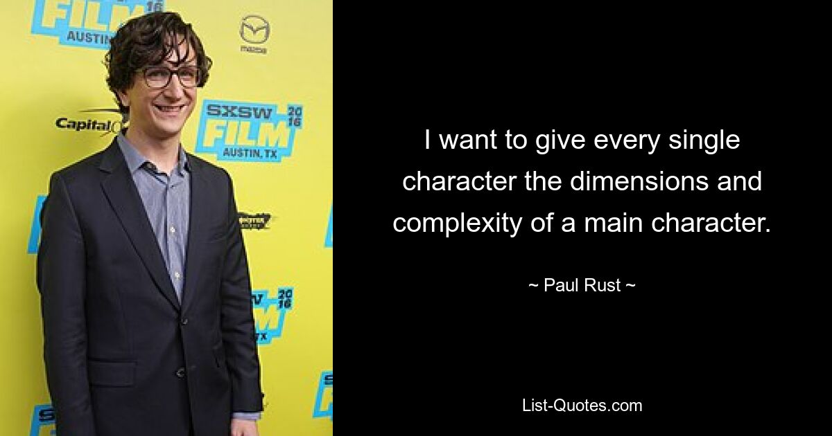 I want to give every single character the dimensions and complexity of a main character. — © Paul Rust