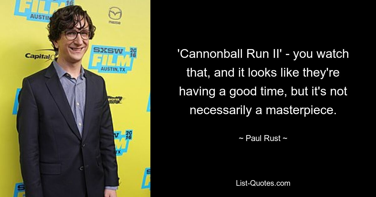 'Cannonball Run II' - you watch that, and it looks like they're having a good time, but it's not necessarily a masterpiece. — © Paul Rust