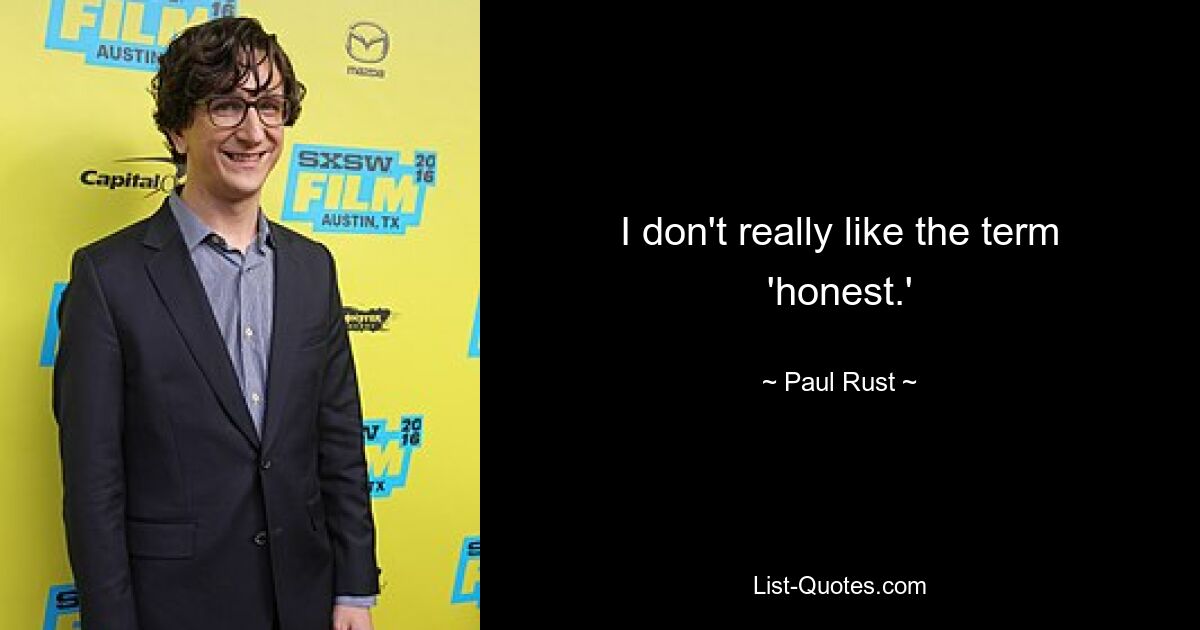 I don't really like the term 'honest.' — © Paul Rust