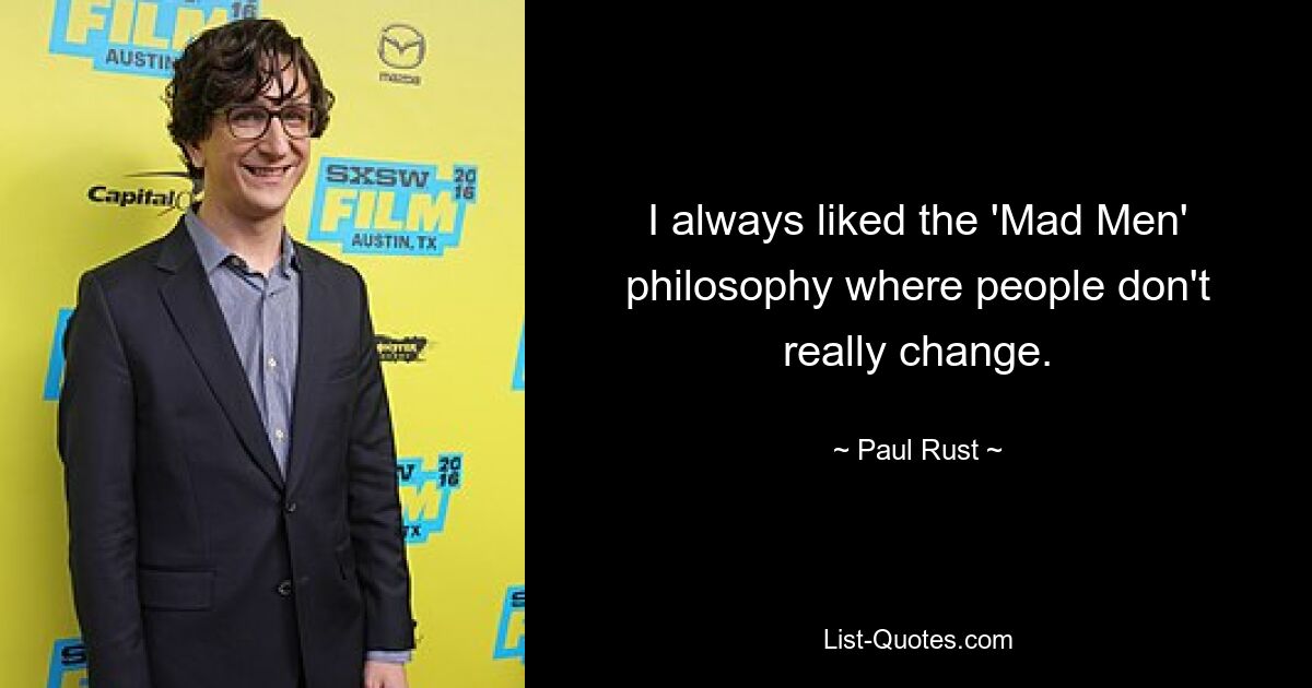 I always liked the 'Mad Men' philosophy where people don't really change. — © Paul Rust