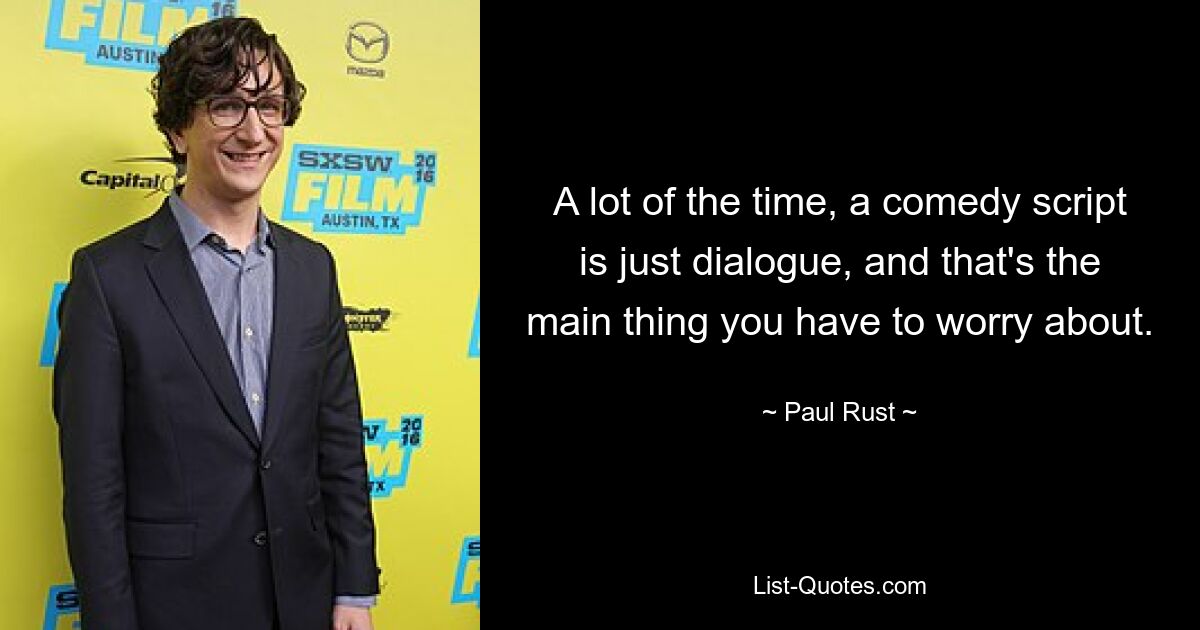 A lot of the time, a comedy script is just dialogue, and that's the main thing you have to worry about. — © Paul Rust