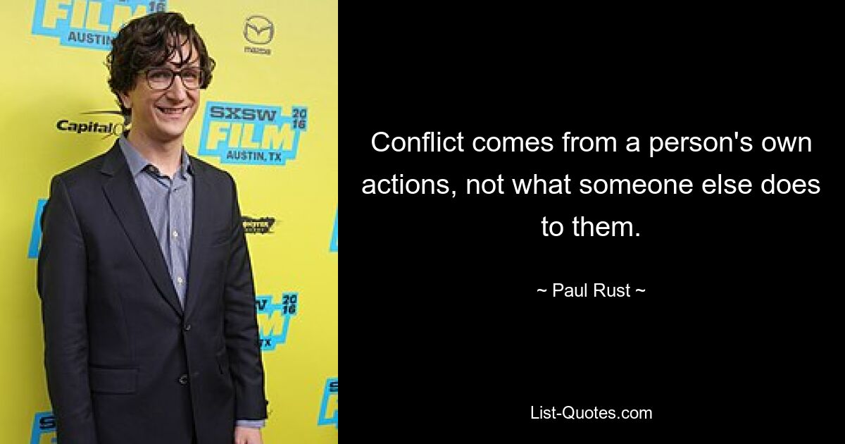 Conflict comes from a person's own actions, not what someone else does to them. — © Paul Rust