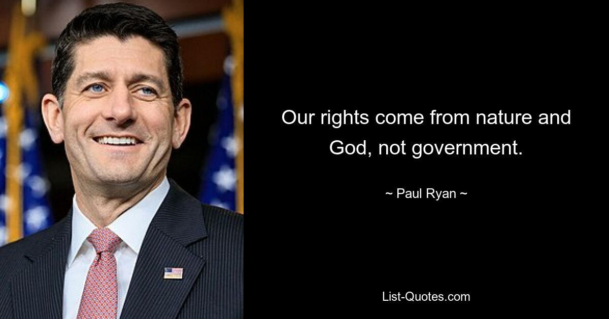 Our rights come from nature and God, not government. — © Paul Ryan