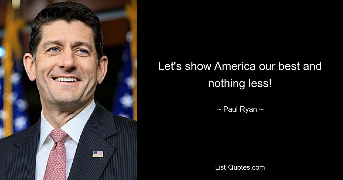 Let's show America our best and nothing less! — © Paul Ryan