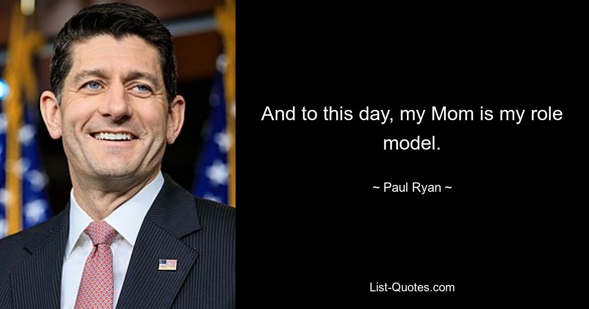 And to this day, my Mom is my role model. — © Paul Ryan