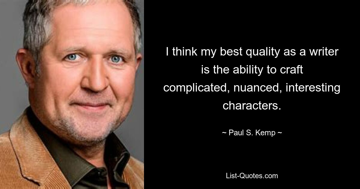 I think my best quality as a writer is the ability to craft complicated, nuanced, interesting characters. — © Paul S. Kemp