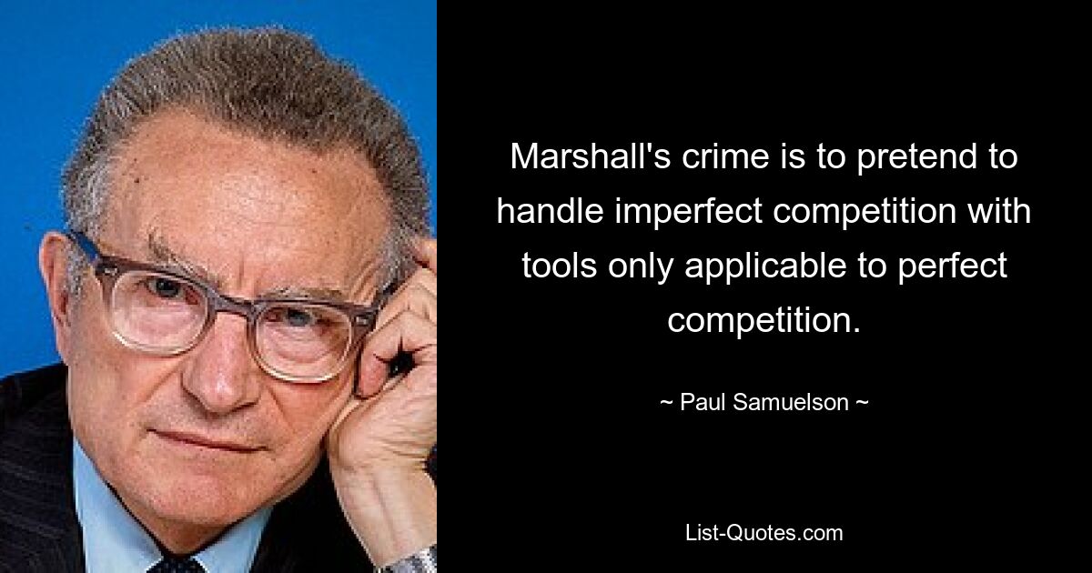 Marshall's crime is to pretend to handle imperfect competition with tools only applicable to perfect competition. — © Paul Samuelson