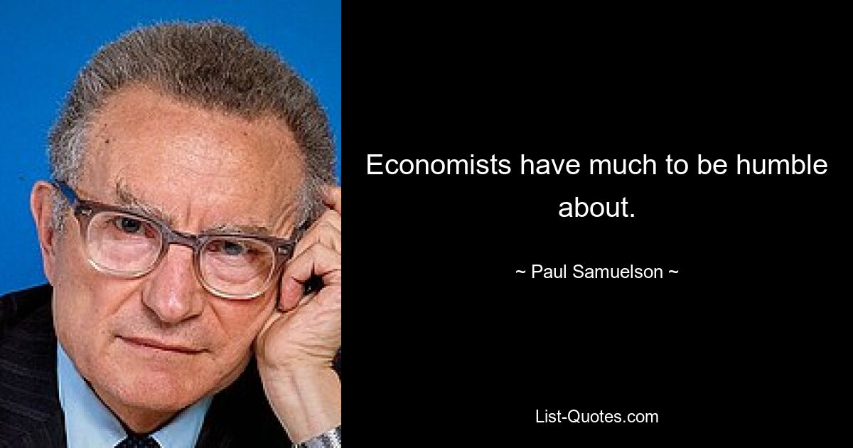 Economists have much to be humble about. — © Paul Samuelson