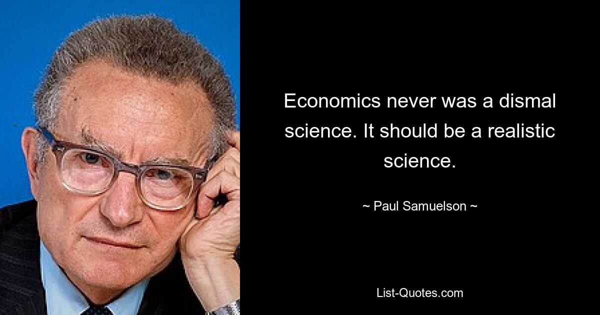 Economics never was a dismal science. It should be a realistic science. — © Paul Samuelson