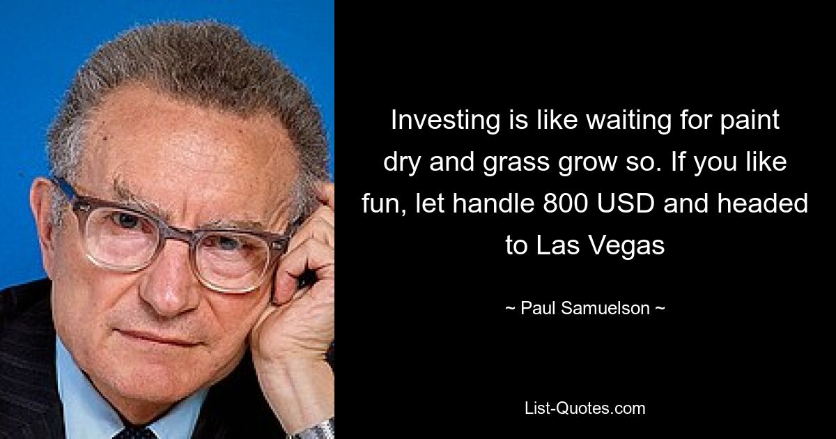 Investing is like waiting for paint dry and grass grow so. If you like fun, let handle 800 USD and headed to Las Vegas — © Paul Samuelson