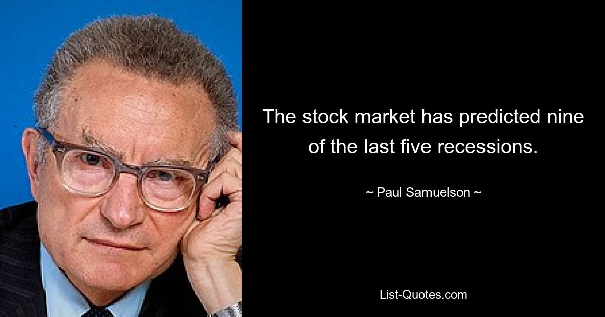 The stock market has predicted nine of the last five recessions. — © Paul Samuelson