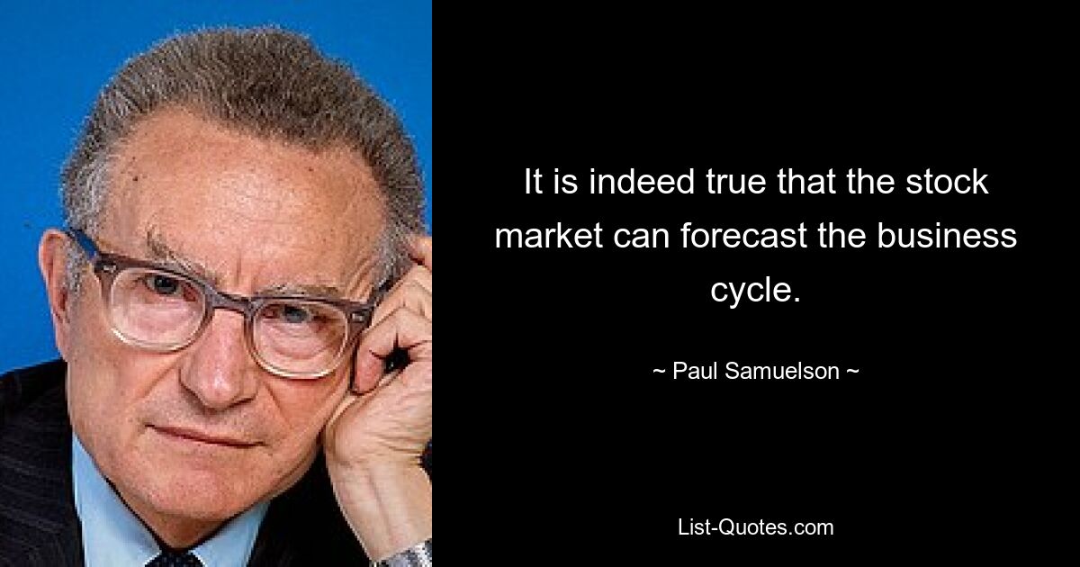 It is indeed true that the stock market can forecast the business cycle. — © Paul Samuelson