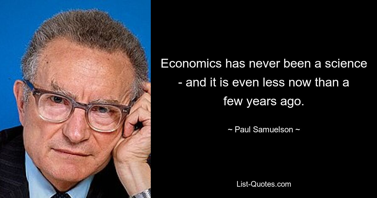 Economics has never been a science - and it is even less now than a few years ago. — © Paul Samuelson