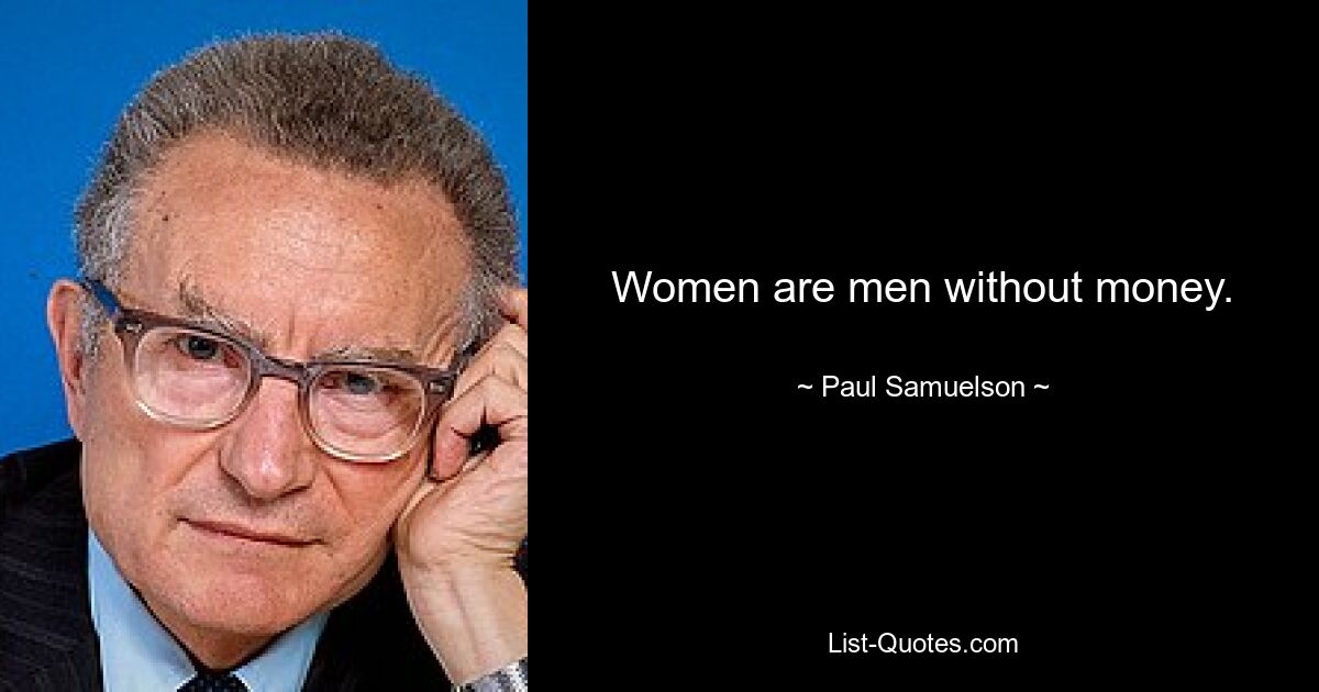 Women are men without money. — © Paul Samuelson