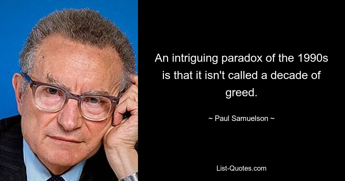 Ein faszinierendes Paradoxon der 1990er Jahre ist, dass man sie nicht als ein Jahrzehnt der Gier bezeichnet. — © Paul Samuelson