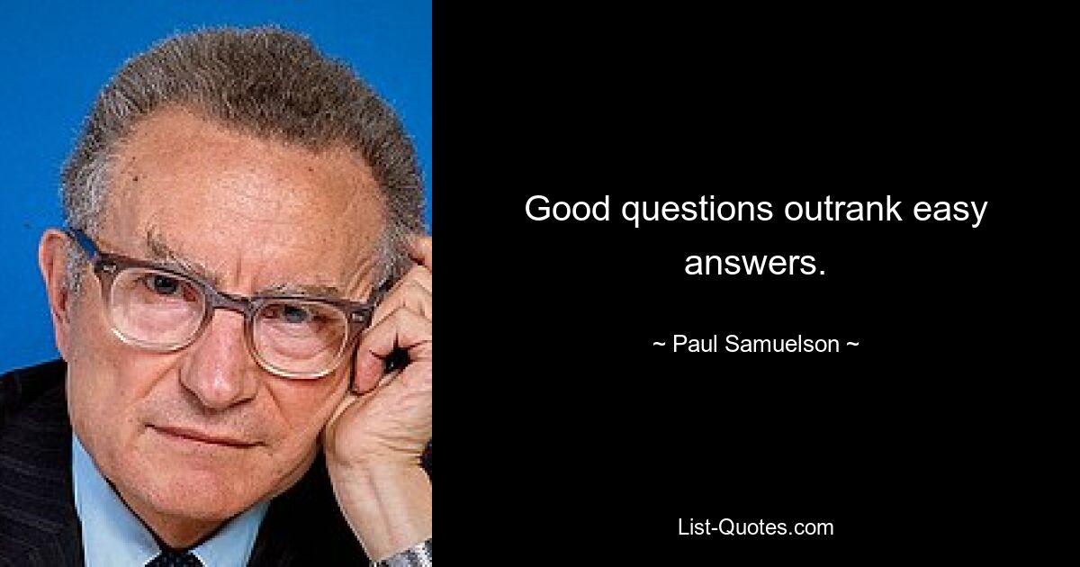 Good questions outrank easy answers. — © Paul Samuelson