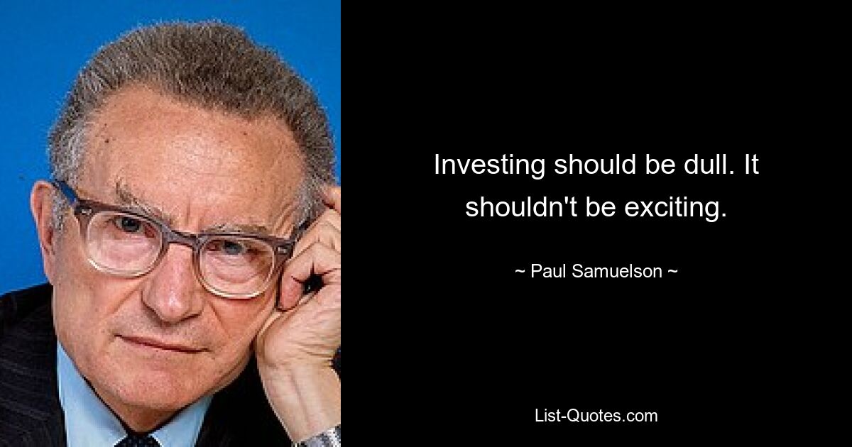 Investing should be dull. It shouldn't be exciting. — © Paul Samuelson