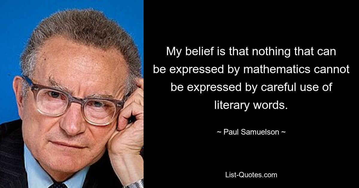 My belief is that nothing that can be expressed by mathematics cannot be expressed by careful use of literary words. — © Paul Samuelson