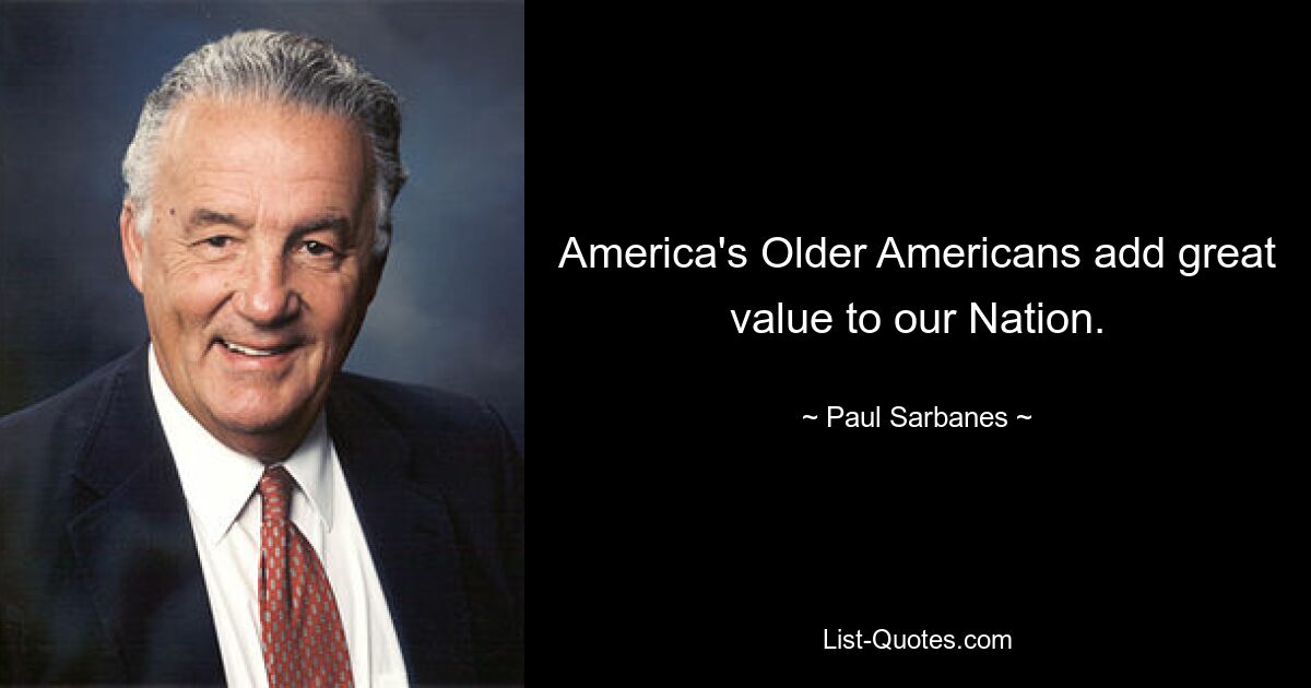 America's Older Americans add great value to our Nation. — © Paul Sarbanes