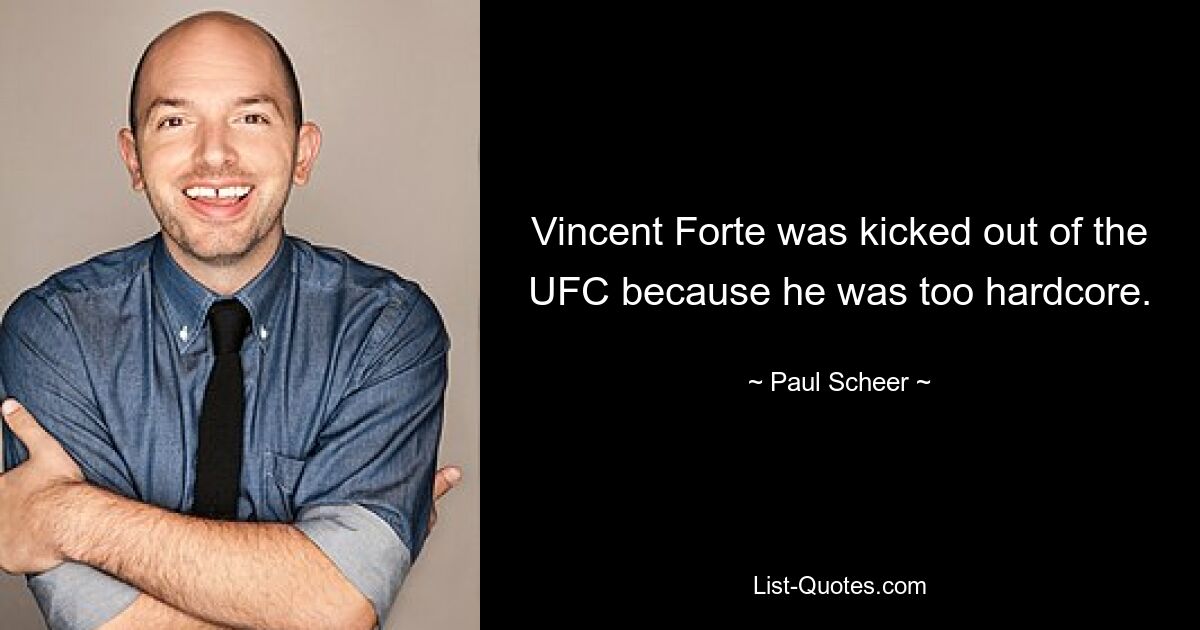 Vincent Forte was kicked out of the UFC because he was too hardcore. — © Paul Scheer