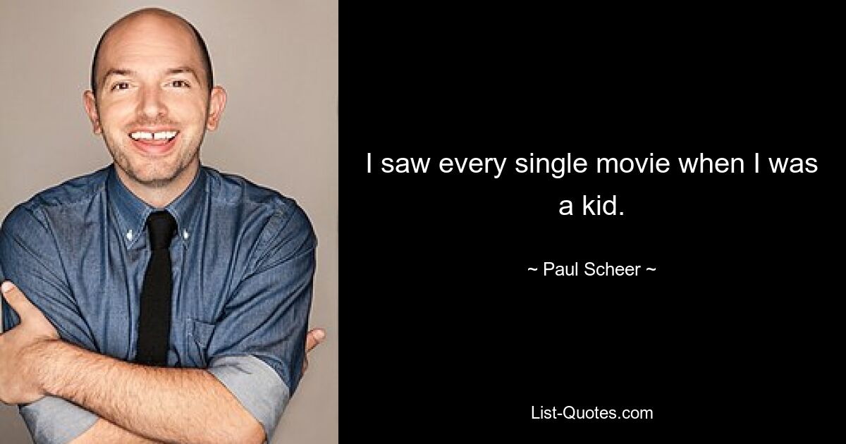 I saw every single movie when I was a kid. — © Paul Scheer