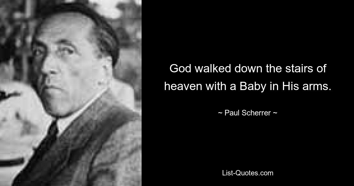 God walked down the stairs of heaven with a Baby in His arms. — © Paul Scherrer