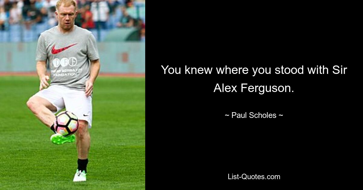 You knew where you stood with Sir Alex Ferguson. — © Paul Scholes