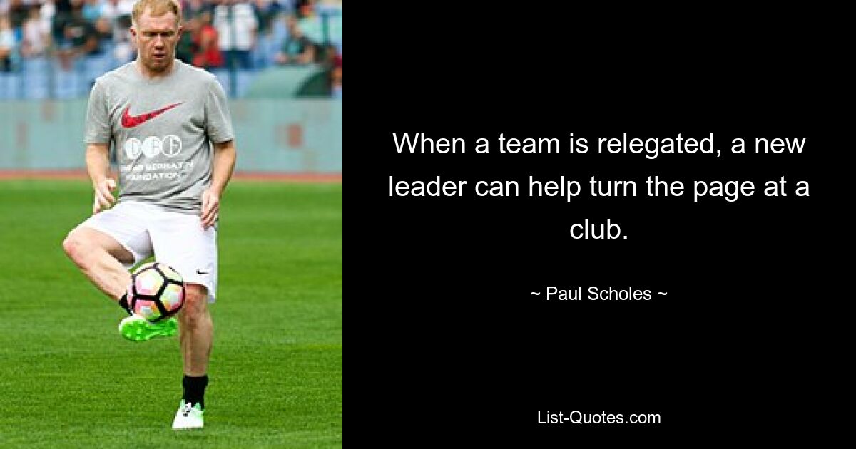 When a team is relegated, a new leader can help turn the page at a club. — © Paul Scholes