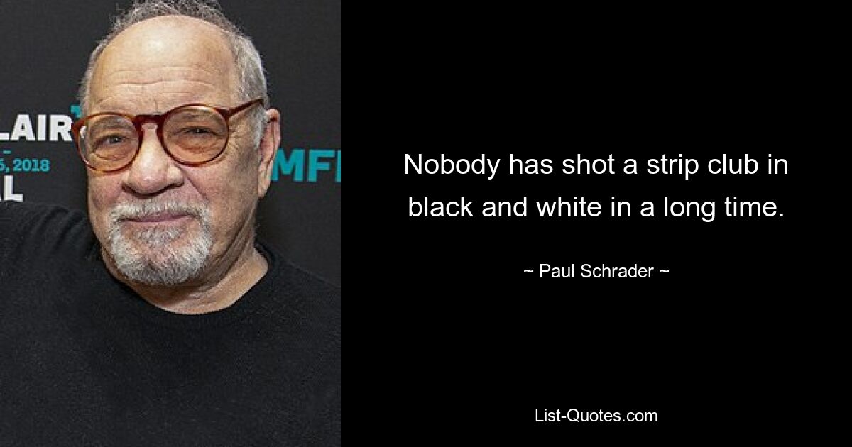 Nobody has shot a strip club in black and white in a long time. — © Paul Schrader