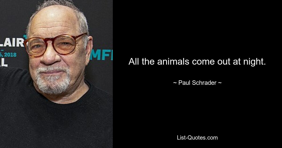 All the animals come out at night. — © Paul Schrader