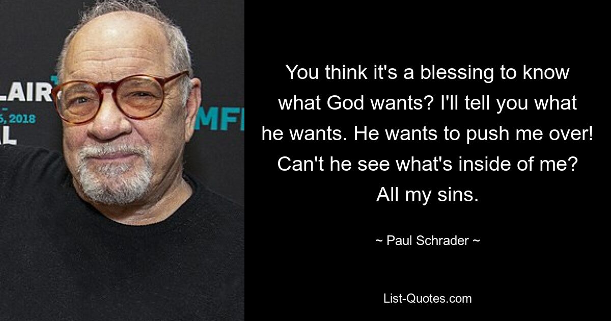 Glaubst du, es sei ein Segen zu wissen, was Gott will? Ich sage dir, was er will. Er will mich umstoßen! Kann er nicht sehen, was in mir steckt? Alle meine Sünden. — © Paul Schrader 