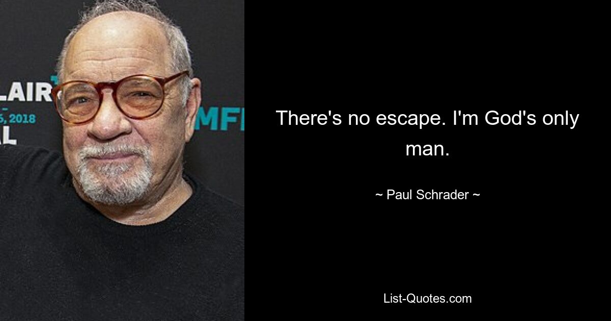 There's no escape. I'm God's only man. — © Paul Schrader