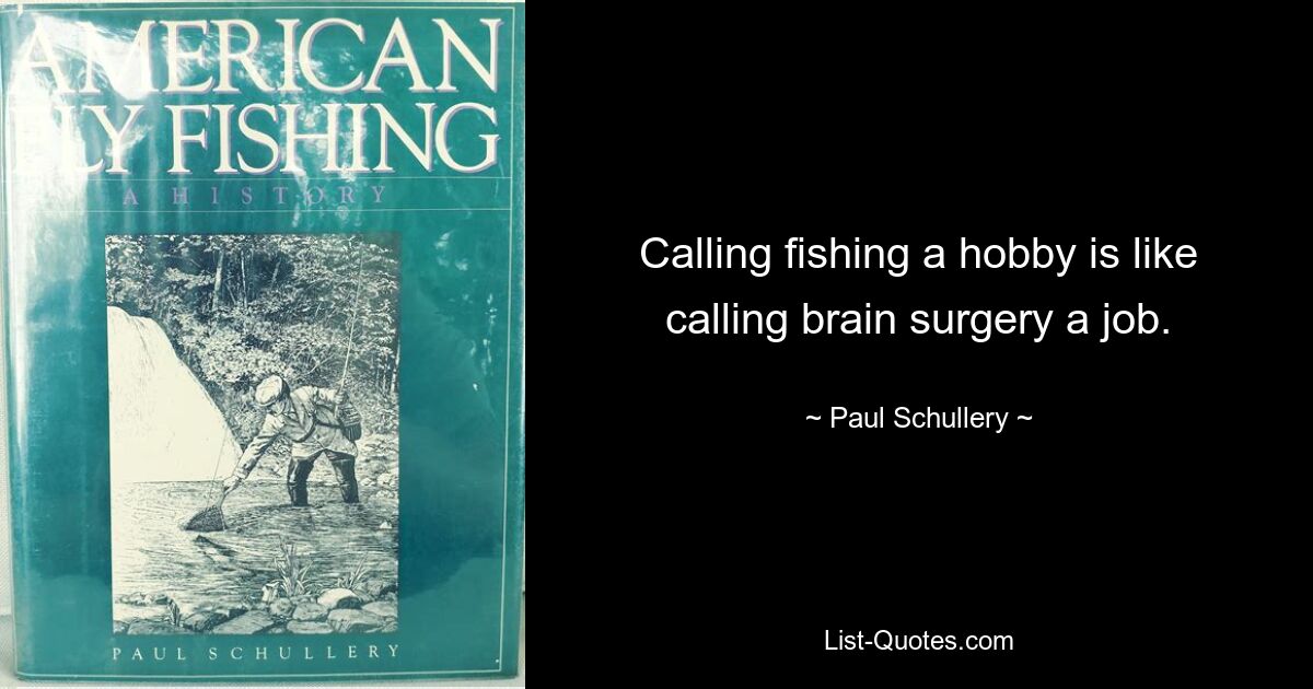 Называть рыбалку хобби — это то же самое, что называть операцию на головном мозге работой. — © Пол Шуллери 