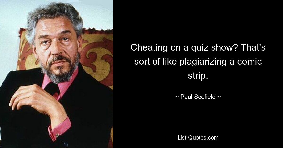 Cheating on a quiz show? That's sort of like plagiarizing a comic strip. — © Paul Scofield