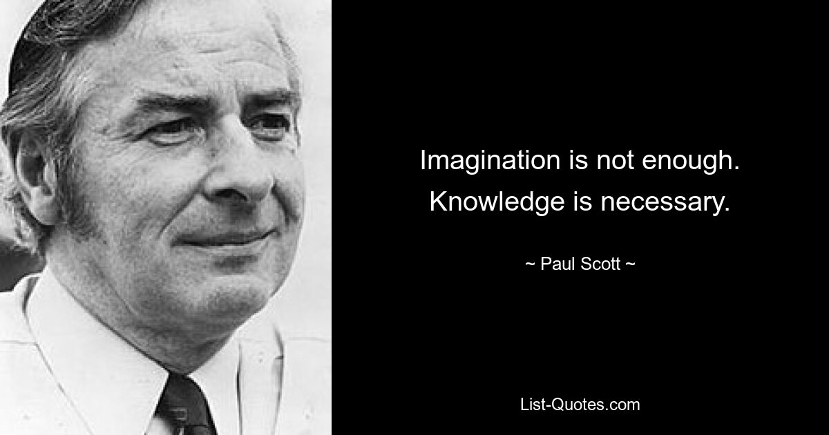 Imagination is not enough. Knowledge is necessary. — © Paul Scott