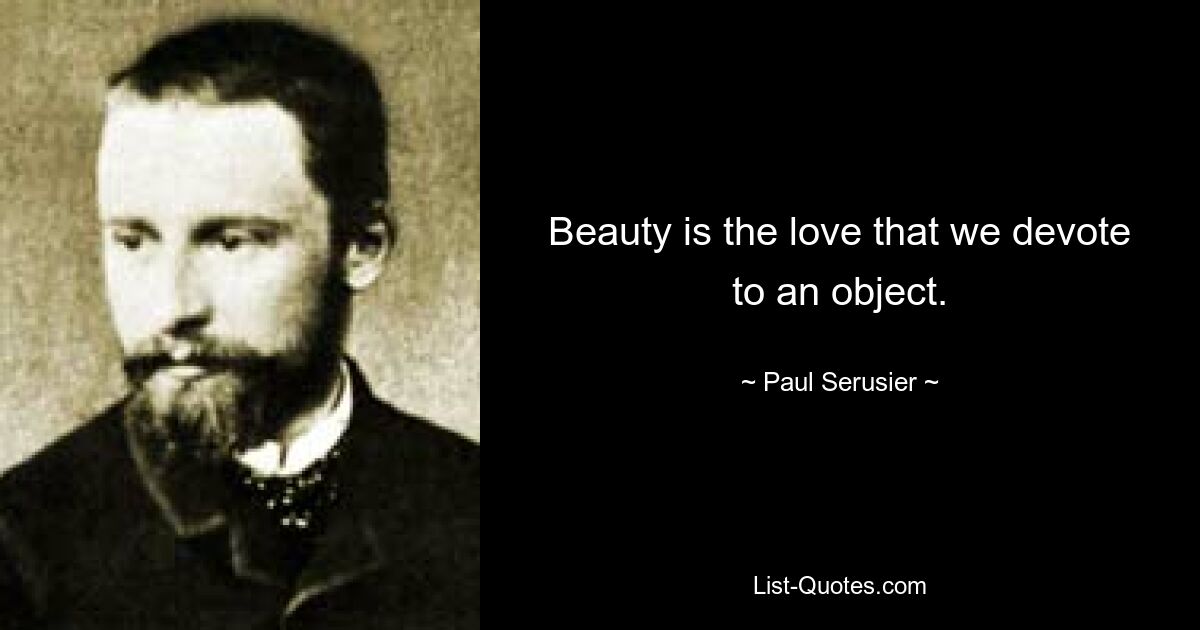 Beauty is the love that we devote to an object. — © Paul Serusier