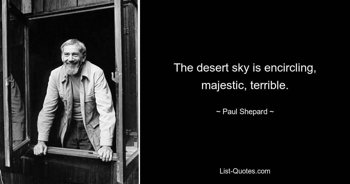 The desert sky is encircling, majestic, terrible. — © Paul Shepard